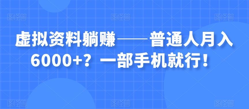 虚拟资料躺赚——普通人月入6000+？一部手机就行！-云创网