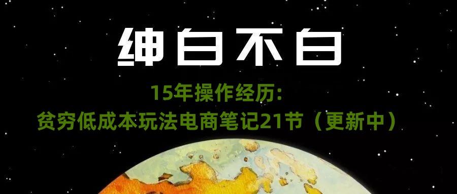绅白不白·15年操作经历：贫穷低成本玩法电商笔记21节（1107日更新）-云创网