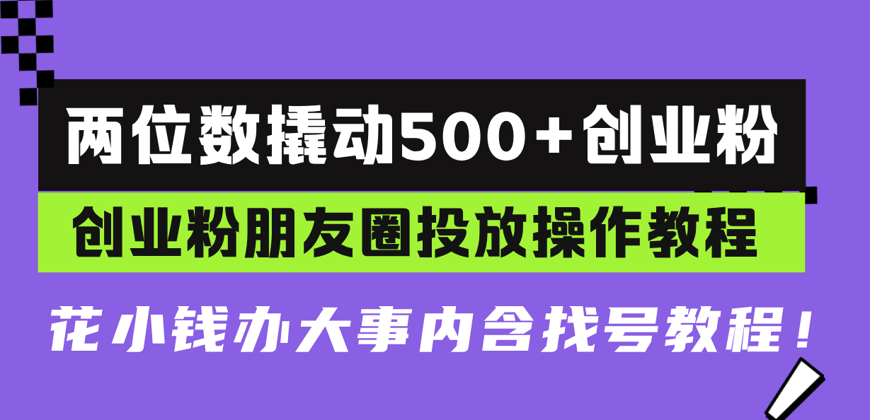 两位数撬动500+创业粉，创业粉朋友圈投放操作教程，花小钱办大事内含找...-易创网