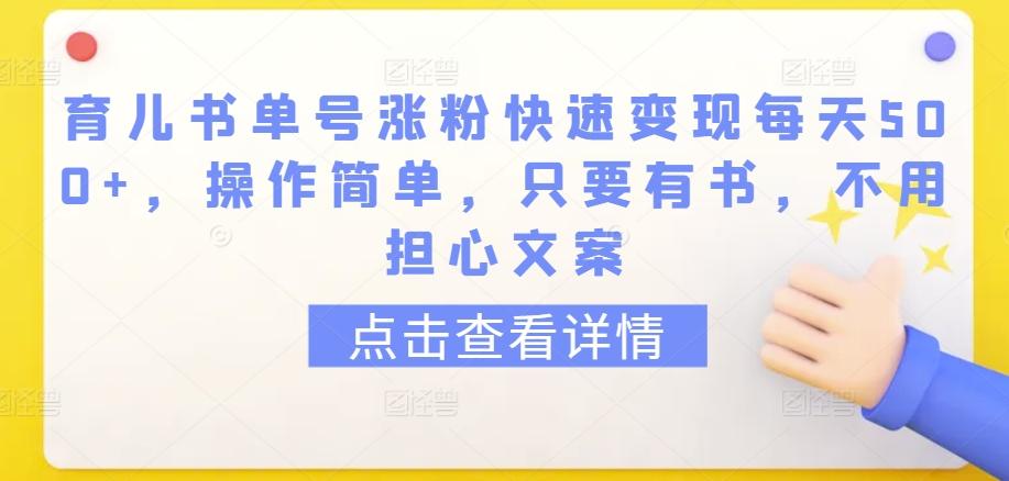 育儿书单号涨粉快速变现每天500+，操作简单，只要有书，不用担心文案【揭秘】-易创网
