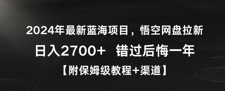2024年最新蓝海项目，悟空网盘拉新，日入2700+错过后悔一年【附保姆级教程+渠道】【揭秘】网赚项目-副业赚线-互联网创业-资源整合易创网