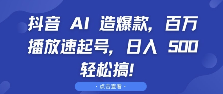 抖音 AI 造爆款，百万播放速起号，日入5张 轻松搞【揭秘】-云创网