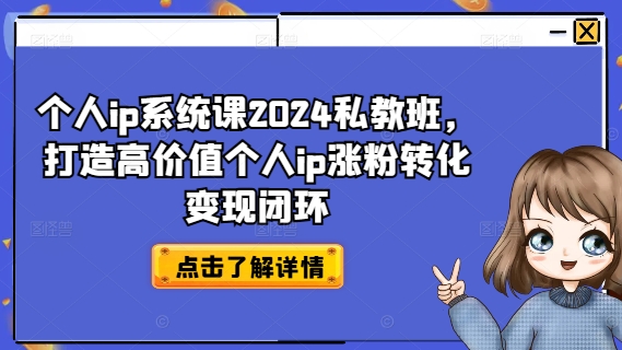个人ip系统课2024私教班，打造高价值个人ip涨粉转化变现闭环-易创网