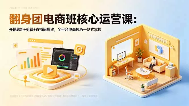 翻身团电商班核心运营课：开悟思路+剪辑+直播间搭建，全平台电商技巧一站式掌握-易创网