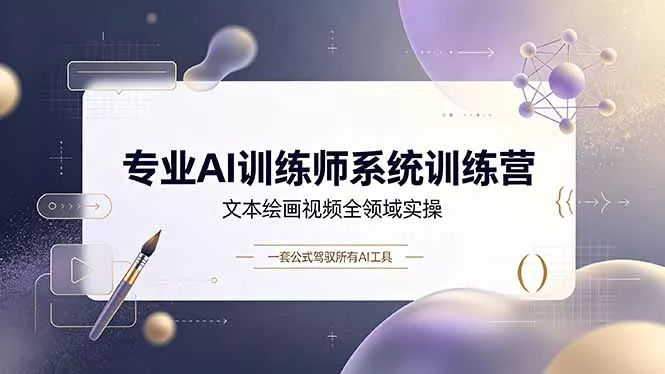 专业AI训练师系统训练营，文本绘画视频全领域实操，一套公式驾驭所有AI工具-易创网