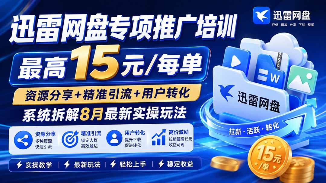 （19960期）迅雷网盘专项推广培训-更新0818——最高15元/每单，资源分享+精准引流+用户转化，系统拆解最新实操玩法-易创网