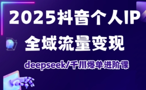 抖音个人IP全域流量变现进阶课，deepseek千川爆单进阶课（更新2026年05月）-易创网