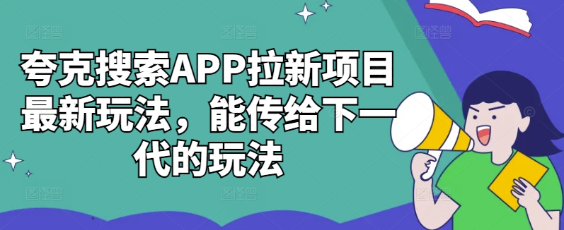 夸克搜索APP拉新项目最新玩法，能传给下一代的玩法网赚项目-副业赚线-互联网创业-资源整合易创网