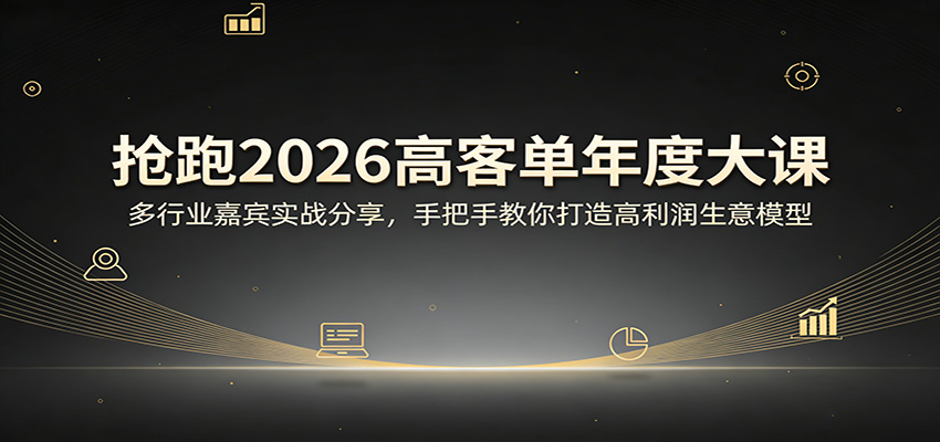 抢跑2026高客单年度大课：多行业嘉宾实战分享，手把手教你打造高利润生意模型-易创网