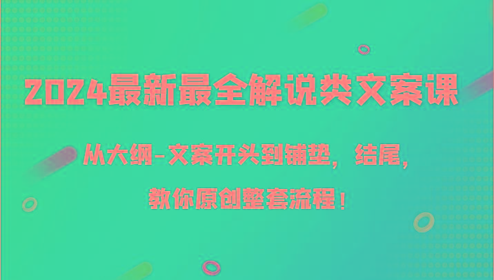 2024最新最全解说类文案课，从大纲-文案开头到铺垫，结尾，教你原创整套流程！网赚项目-副业赚线-互联网创业-资源整合易创网