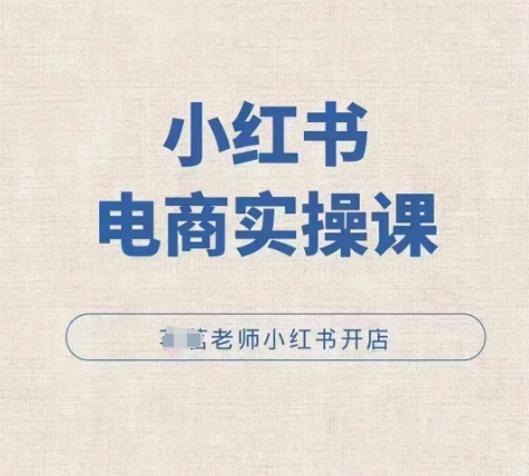 小红薯电商实操课，小红书开店实操必学课-易创网