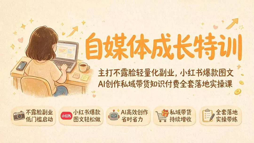 自媒体成长特训｜主打不露脸轻量化副业，小红书爆款图文AI创作私域带货知识付费全套落地实操课-易创网