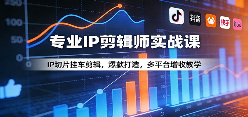 专业IP剪辑师实战课：IP切片挂车剪辑，爆款打造，多平台增收教学-易创网