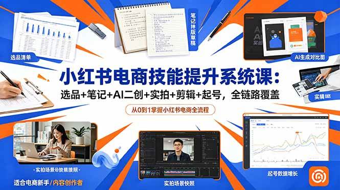 （18947期）小红书电商技能提升系统课：选品+笔记+AI二创+实拍+剪辑+起号，全链路覆盖-易创网
