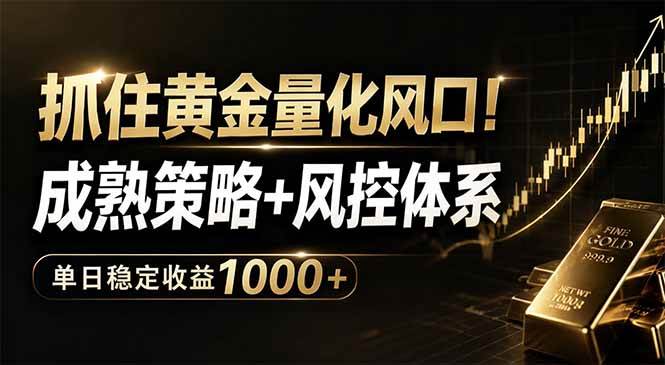 （18517期）抓住黄金量化风口！成熟策略+风控体系，单日稳定收益1000+-易创网