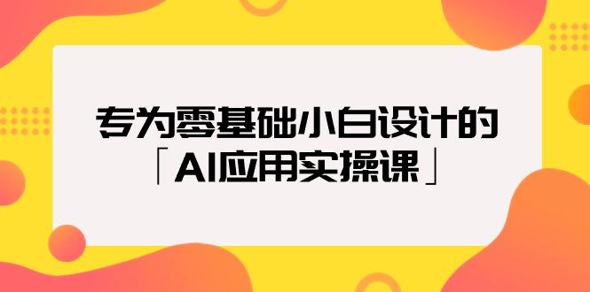 (9578期)专为零基础小白设计的「AI应用实操课」18节视频课-易创网