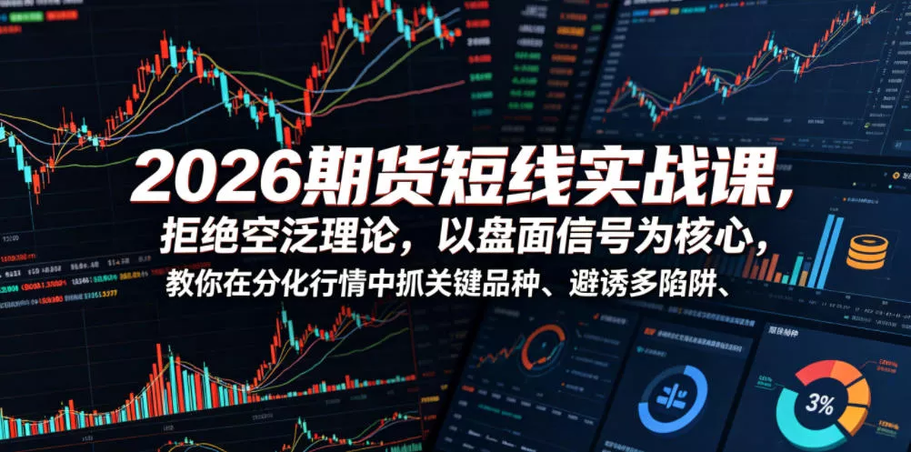 2026期货短线实战课，拒绝空泛理论，以盘面信号为核心，教你在分化行情中抓关键品种、避诱多陷阱-易创网
