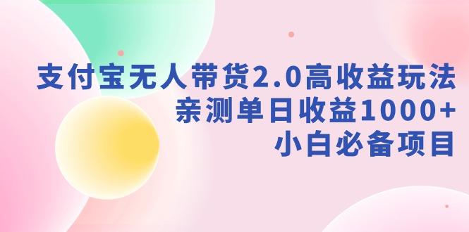 支付宝无人带货2.0高收益玩法，亲测单日收益1000+，小白必备项目-云创网