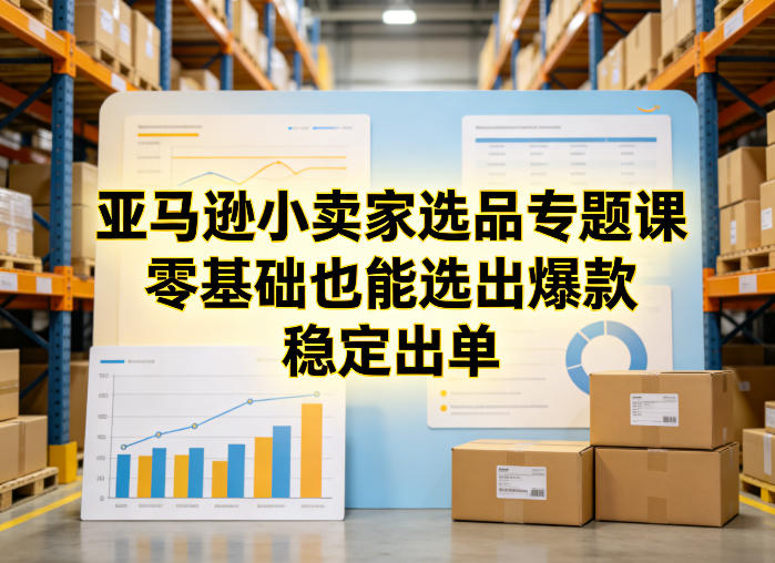 亚马逊小卖家选品专题课，零基础也能选出爆款，稳定出单-易创网