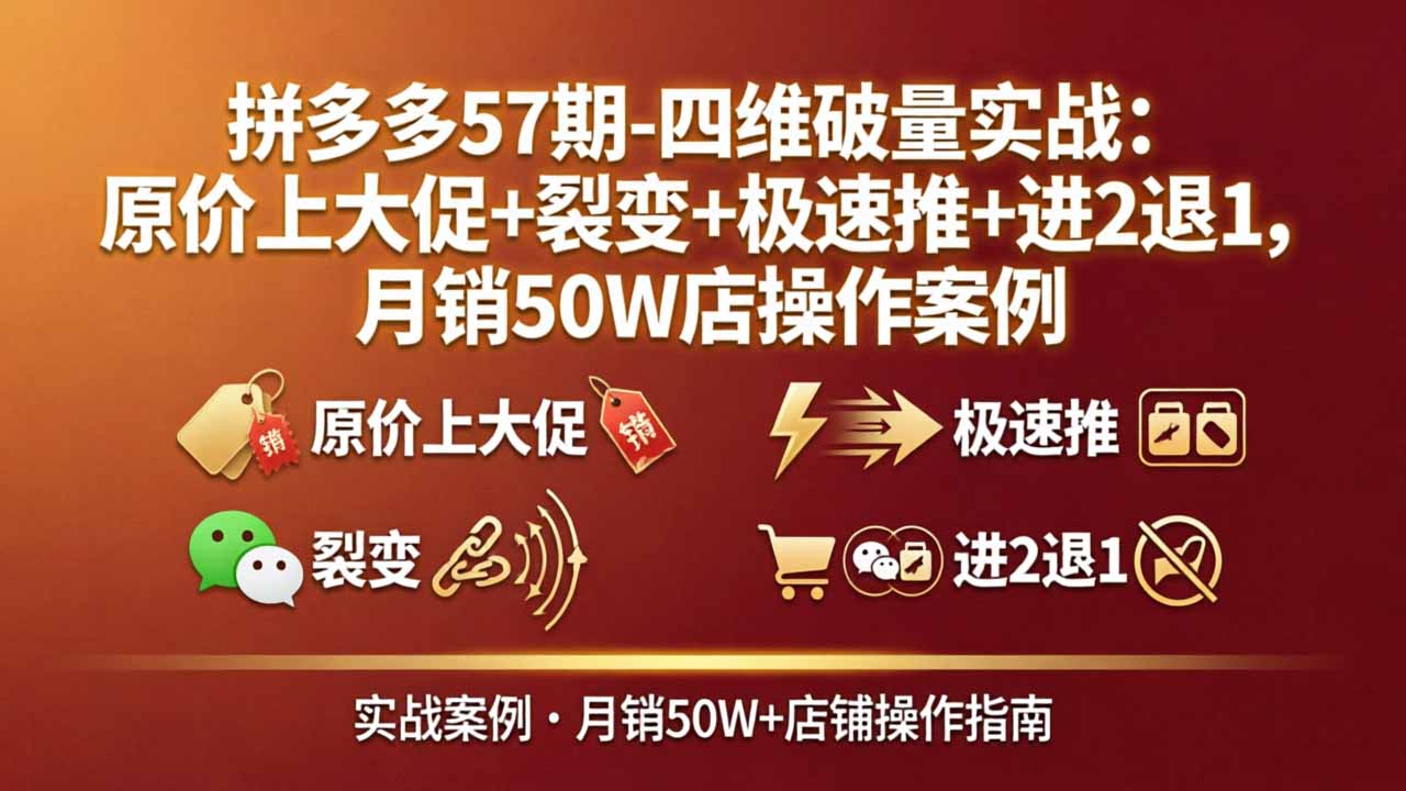 拼多多57期-四维破量实战：原价上大促+裂变+极速推+进2退1，月销50W店操作案例-易创网
