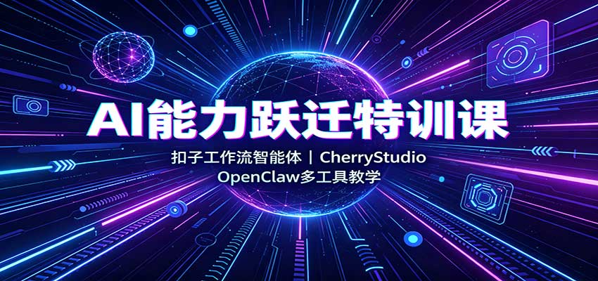 AI能力跃迁特训课：扣子工作流智能体，CherryStudio，OpenClaw多工具教学-易创网