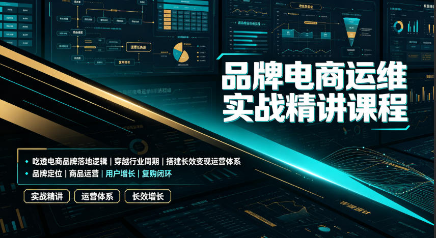 品牌电商运维实战精讲课程｜吃透电商品牌落地逻辑、穿越行业周期、搭建长效变现运营体系-易创网