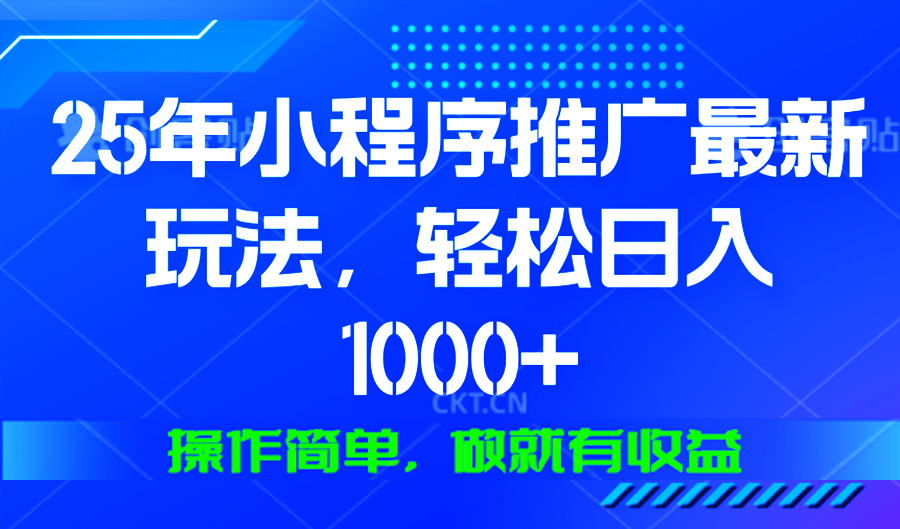 25年微信小程序推广最新玩法，轻松日入1000+，操作简单 做就有收益-易创网