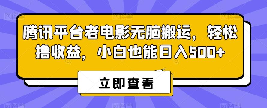 腾讯平台老电影无脑搬运，轻松撸收益，小白也能日入500+【揭秘】-易创网