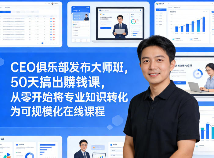 CEO俱乐部发布大师班，50天搞出賺钱课，从零开始将专业知识转化为可规模化在线课程-易创网