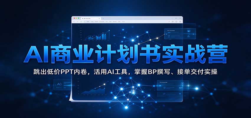 AI商业计划书实战营：跳出低价PPT内卷，活用AI工具，掌握BP撰写、接单交付实操-易创网