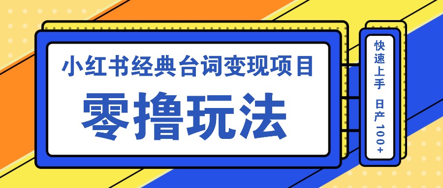 小红书经典台词变现项目，零撸玩法 快速上手 日产100+网赚项目-副业赚线-互联网创业-资源整合易创网