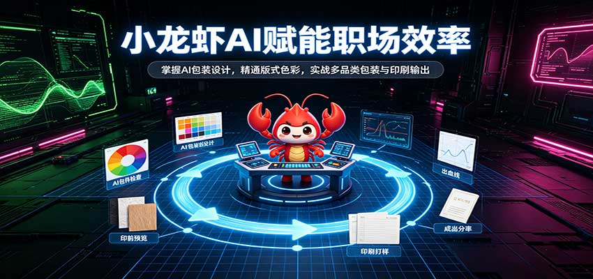 小龙虾AI赋能职场效率：掌握AI包装设计，精通版式色彩，实战多品类包装与印刷输出-易创网