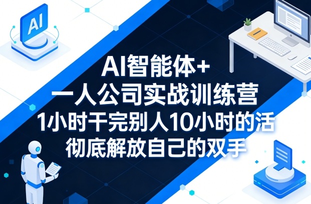 AI智能体+一人公司实战训练营，1小时干完别人10小时的活，彻底解放自己的双手-易创网
