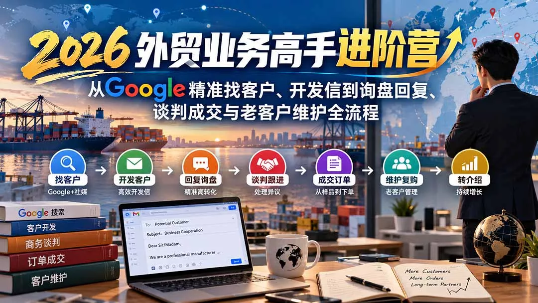 2026外贸业务高手进阶营：从Google精准找客户、开发信到询盘回复、谈判成交与老客户维护全流程-易创网