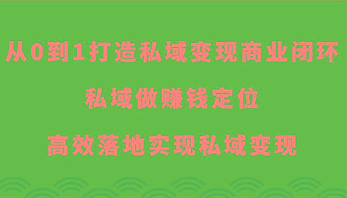 从0到1打造私域变现商业闭环-私域做赚钱定位，高效落地实现私域变现-易创网