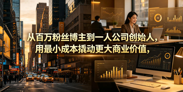 从百万粉丝博主到一人公司创始人，用最小成本撬动更大商业价值-易创网