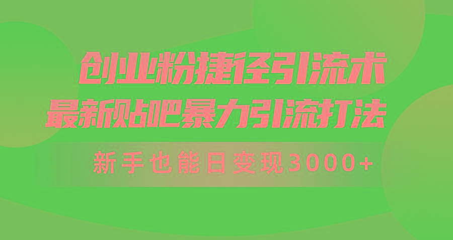 (10071期)创业粉捷径引流术，最新贴吧暴力引流打法，新手也能日变现3000+附赠全...-易创网