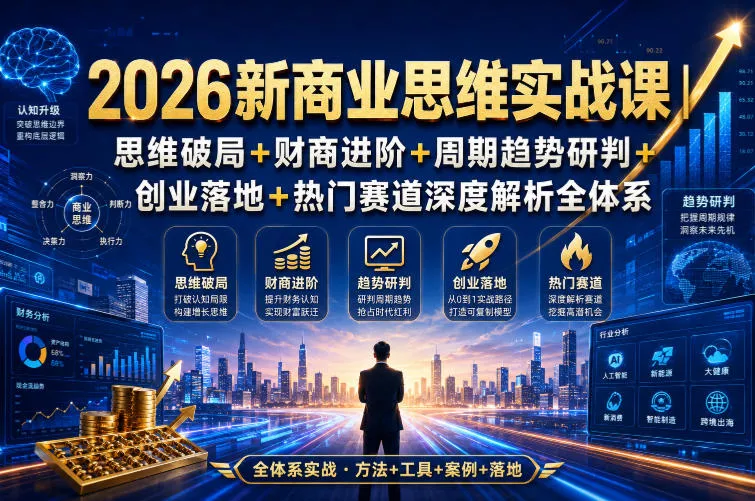 2026新商业思维实战课｜思维破局+财商进阶+周期趋势研判+创业落地+热门赛道深度解析全体系-易创网
