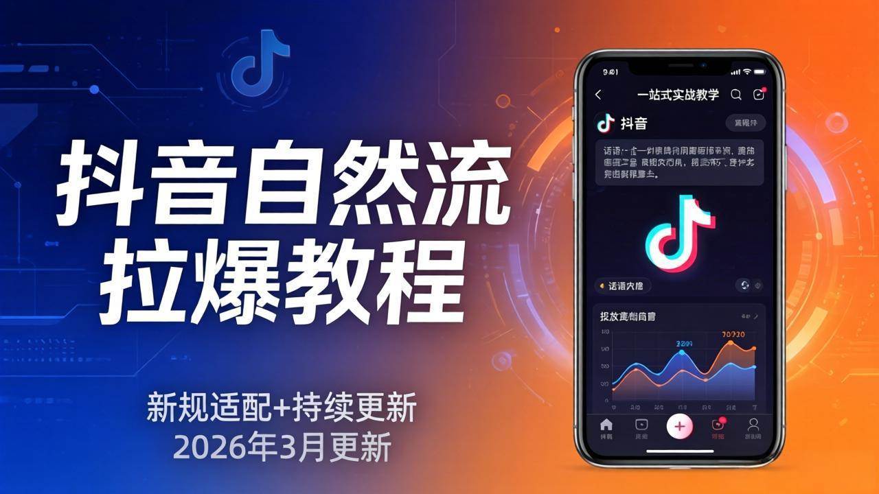 （17785期）抖音自然流拉爆教程：新规适配+持续更新，话术+投放+起号一站式实战教学（更新26年3月）-易创网