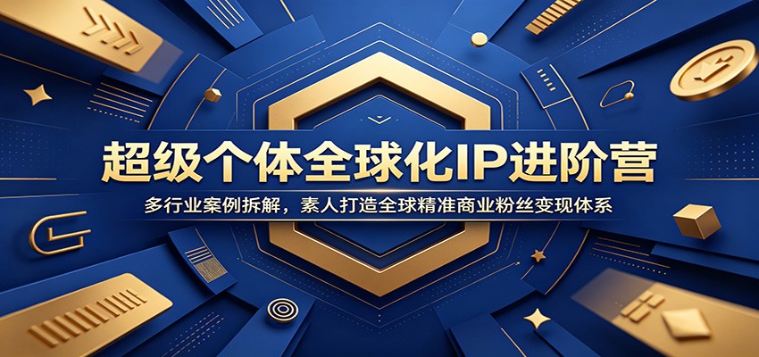 超级个体全球化IP进阶营：多行业案例拆解，素人打造全球精准商业粉丝变现体系-易创网