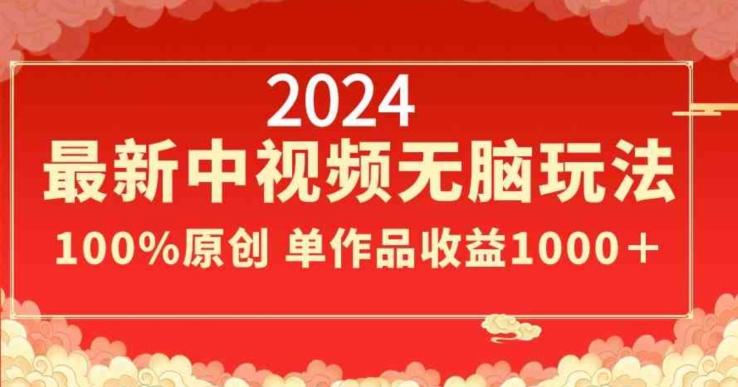 2024最新中视频无脑玩法，作品制作简单，100%原创，单作品收益1000＋【揭秘】-易创网