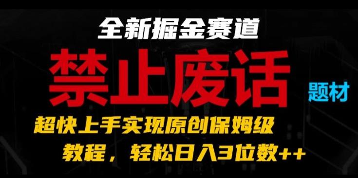 全新掘金赛道，禁止废话题材，超快上手实现原创保姆级教程，轻松日入3位数【揭秘】网赚项目-副业赚线-互联网创业-资源整合易创网