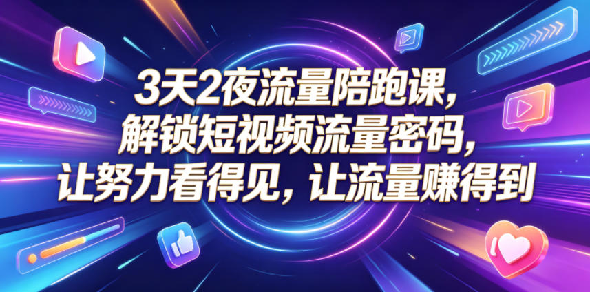 3天2夜流量陪跑课，解锁短视频流量密码，让努力看得见，让流量賺得到（更新0810）-易创网