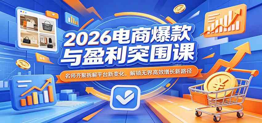 2026电商爆款与盈利突围课：名师齐聚拆解平台新变化，解锁无界高效增长新路径-易创网