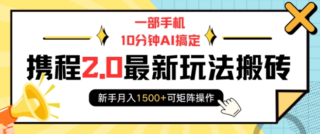 一部手机10分钟AI搞定，携程2.0最新玩法搬砖，新手月入1500+可矩阵操作-易创网