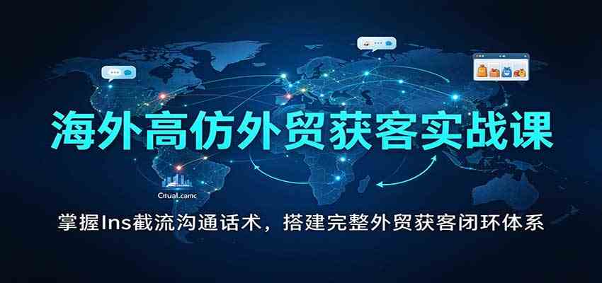 海外高仿外贸获客实战课：掌握Ins截流沟通话术，搭建完整外贸获客闭环体系-易创网