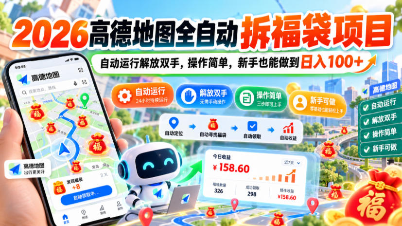 2026高德地图全自动拆福袋项目，自动运行解放双手，操作简单，新手也能做到日入100+【揭秘】-易创网