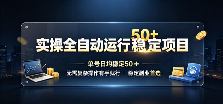 实操全自动运行稳定项目，单号日均稳定50＋，无需复杂操作有手就行，稳定副业首选【揭秘】-易创网