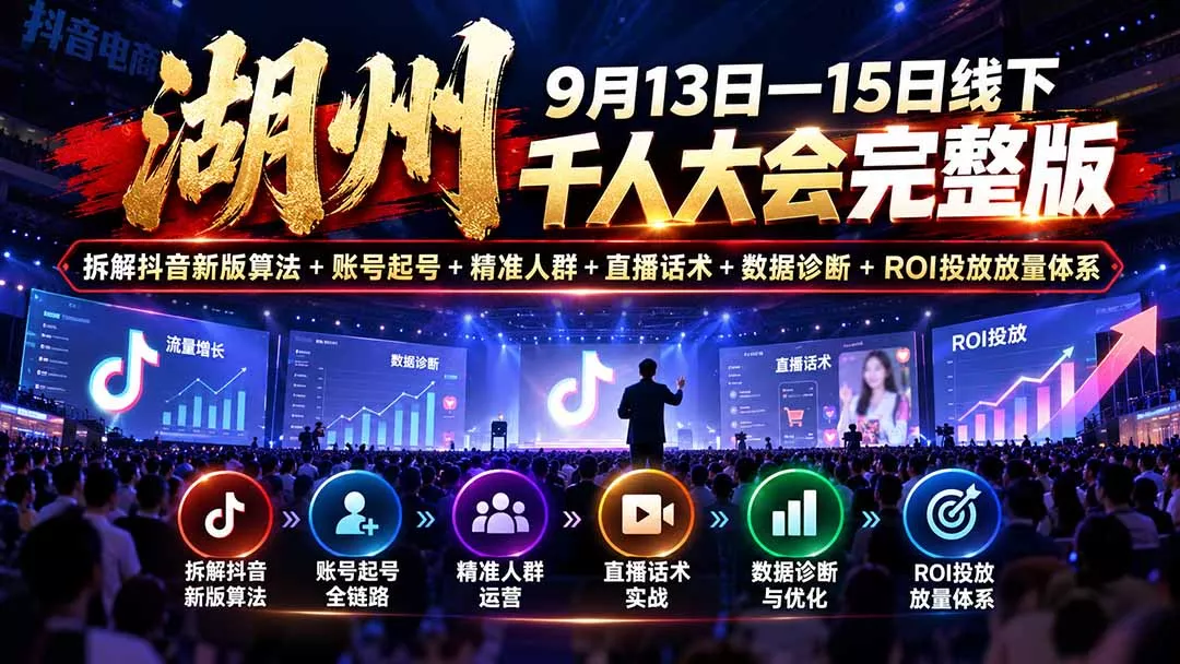 湖州 9月13日—15日线下 千人大会完整版：拆解抖音新版算法+账号起号+精准人群+直播话术+数据诊断+ROI投放放量体系-易创网