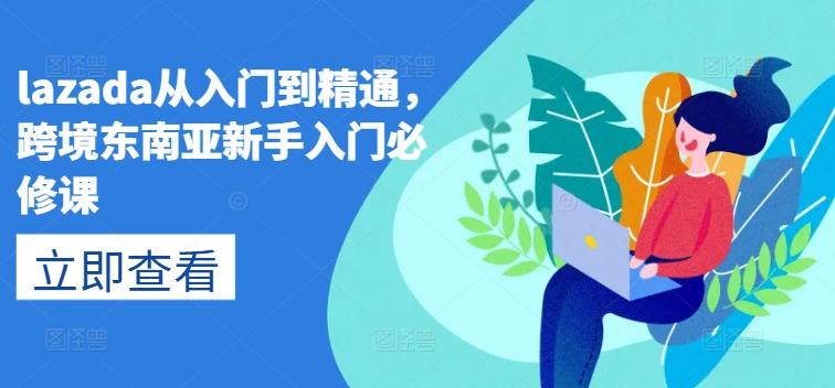 lazada从入门到精通，跨境东南亚新手入门必修课-易创网